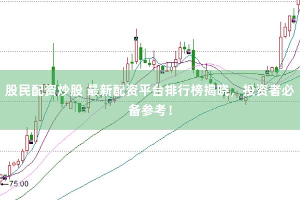股民配资炒股 最新配资平台排行榜揭晓，投资者必备参考！