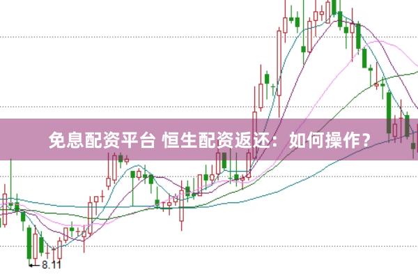 免息配资平台 恒生配资返还：如何操作？