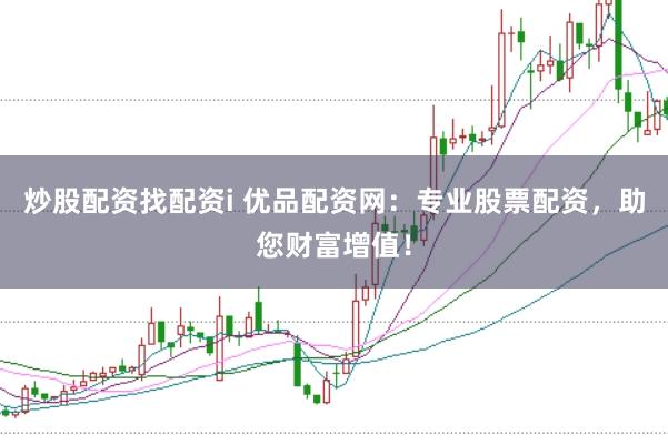 炒股配资找配资i 优品配资网：专业股票配资，助您财富增值！