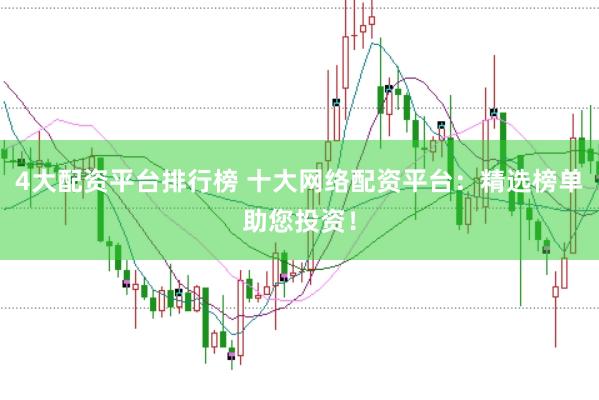 4大配资平台排行榜 十大网络配资平台：精选榜单助您投资！
