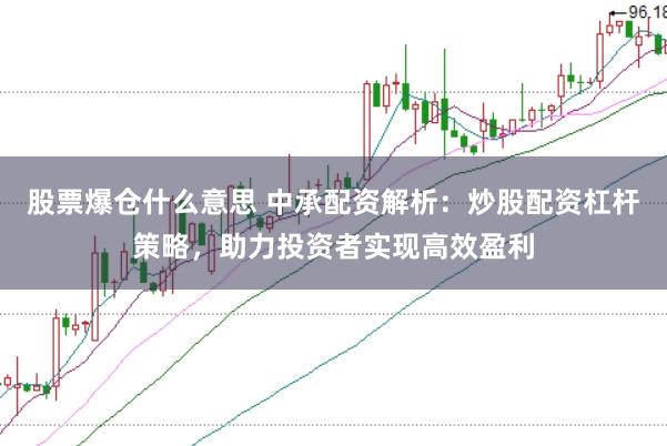 股票爆仓什么意思 中承配资解析：炒股配资杠杆策略，助力投资者实现高效盈利