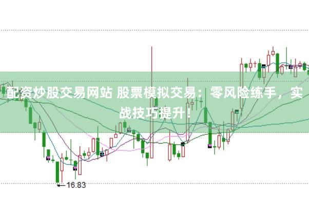 配资炒股交易网站 股票模拟交易：零风险练手，实战技巧提升！