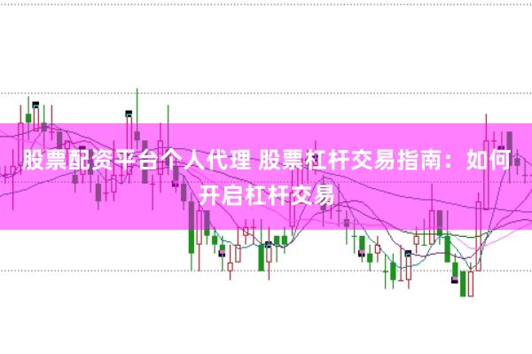 股票配资平台个人代理 股票杠杆交易指南：如何开启杠杆交易