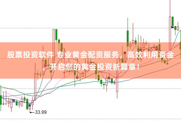 股票投资软件 专业黄金配资服务，高效利用资金，开启您的黄金投资新篇章！