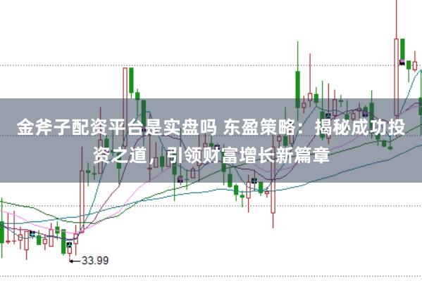 金斧子配资平台是实盘吗 东盈策略：揭秘成功投资之道，引领财富增长新篇章