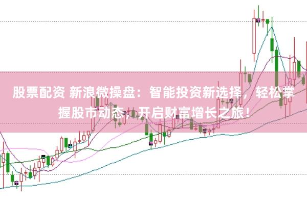 股票配资 新浪微操盘：智能投资新选择，轻松掌握股市动态，开启财富增长之旅！