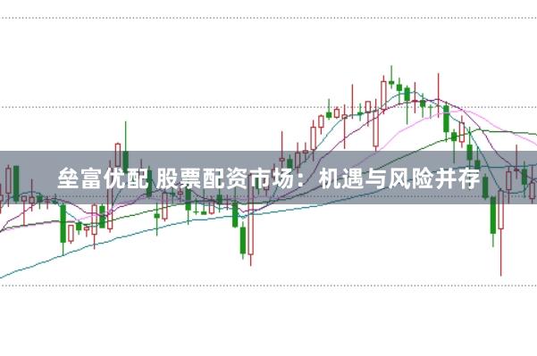 垒富优配 股票配资市场：机遇与风险并存