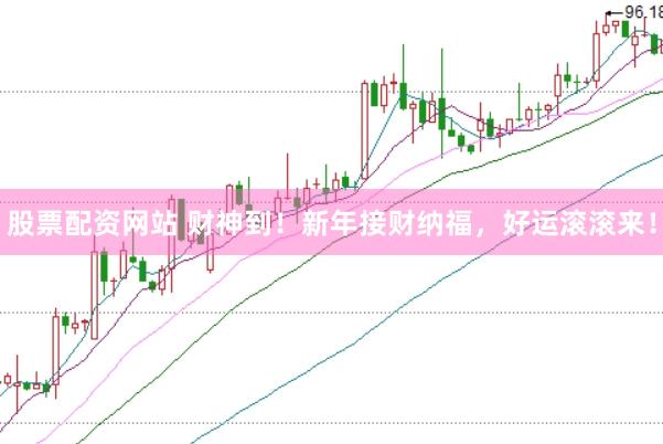 股票配资网站 财神到！新年接财纳福，好运滚滚来！