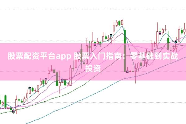 股票配资平台app 股票入门指南：零基础到实战投资