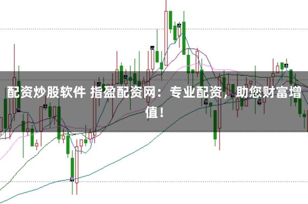 配资炒股软件 指盈配资网：专业配资，助您财富增值！