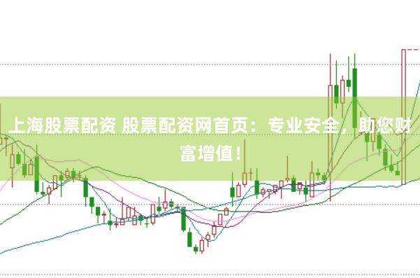 上海股票配资 股票配资网首页：专业安全，助您财富增值！