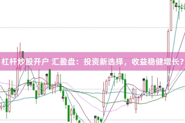 杠杆炒股开户 汇盈盘：投资新选择，收益稳健增长？