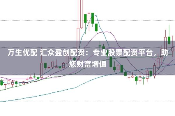 万生优配 汇众盈创配资：专业股票配资平台，助您财富增值