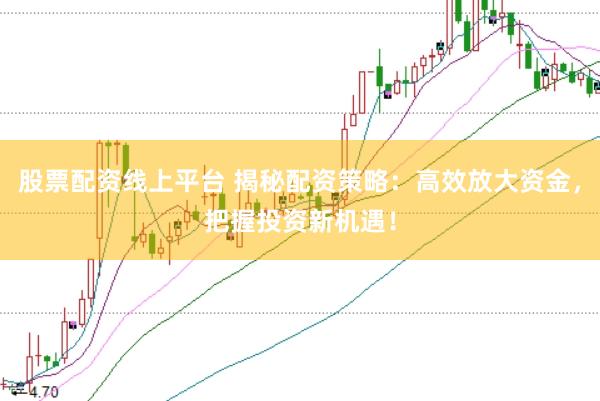 股票配资线上平台 揭秘配资策略：高效放大资金，把握投资新机遇！