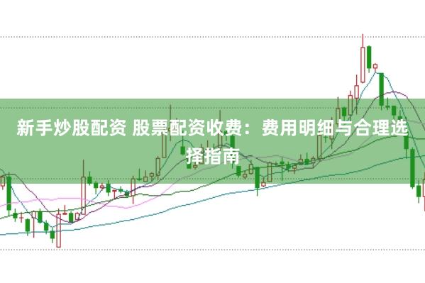 新手炒股配资 股票配资收费：费用明细与合理选择指南
