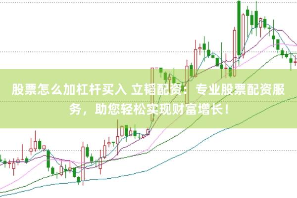 股票怎么加杠杆买入 立韬配资：专业股票配资服务，助您轻松实现财富增长！