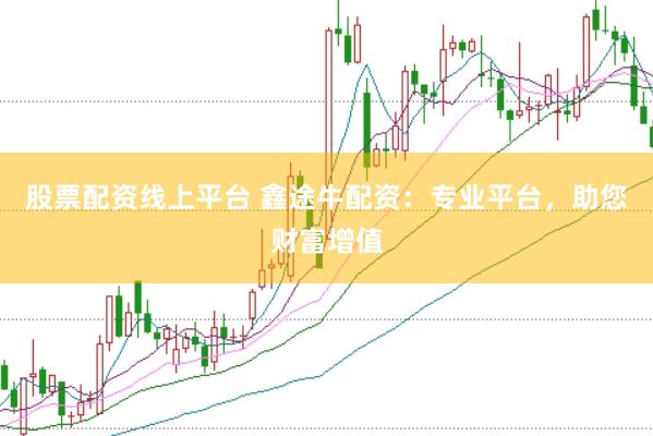 股票配资线上平台 鑫途牛配资：专业平台，助您财富增值