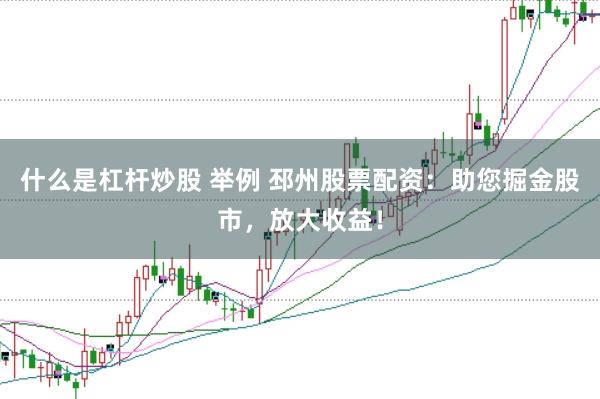 什么是杠杆炒股 举例 邳州股票配资：助您掘金股市，放大收益！