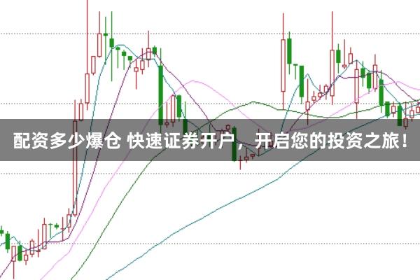 配资多少爆仓 快速证券开户，开启您的投资之旅！