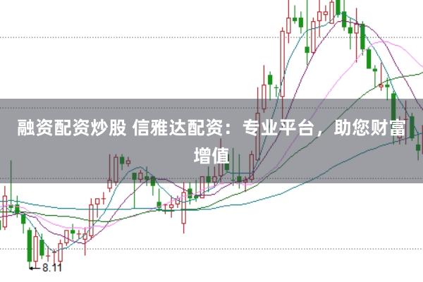 融资配资炒股 信雅达配资：专业平台，助您财富增值