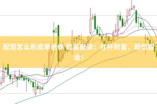 配资怎么形成单倍体 致富配资：杠杆财富，助您掘金！