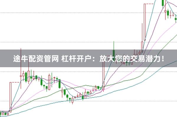 途牛配资管网 杠杆开户：放大您的交易潜力！