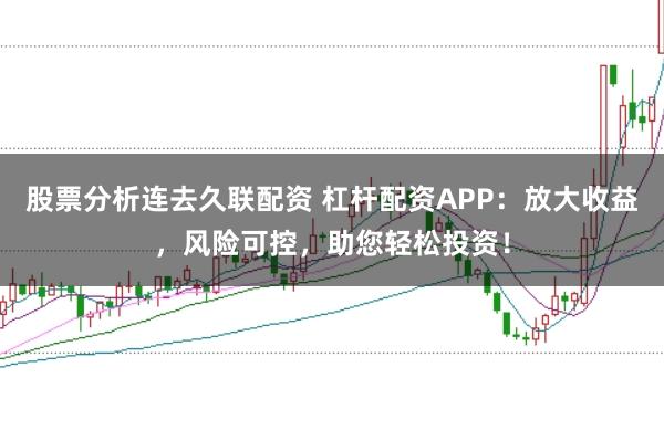 股票分析连去久联配资 杠杆配资APP：放大收益，风险可控，助您轻松投资！