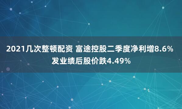 2021几次整顿配资 富途控股二季度净利增8.6% 发业绩后股价跌4.49%