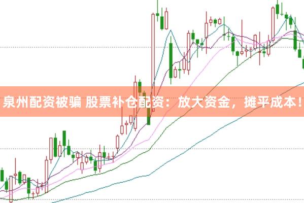 泉州配资被骗 股票补仓配资：放大资金，摊平成本！
