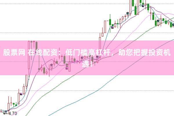 股票网 在线配资：低门槛高杠杆，助您把握投资机遇！