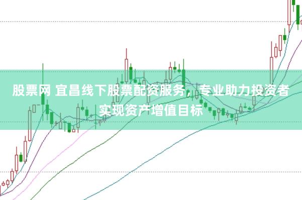 股票网 宜昌线下股票配资服务，专业助力投资者实现资产增值目标