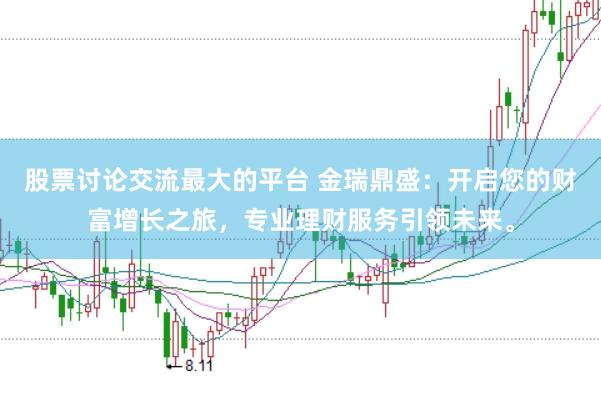 股票讨论交流最大的平台 金瑞鼎盛：开启您的财富增长之旅，专业理财服务引领未来。