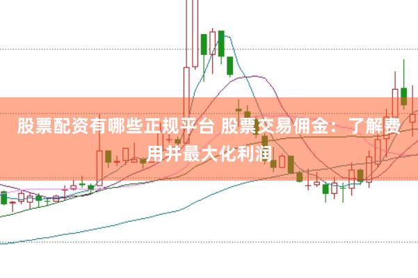 股票配资有哪些正规平台 股票交易佣金：了解费用并最大化利润