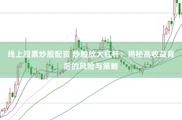 线上股票炒股配资 炒股放大杠杆：揭秘高收益背后的风险与策略