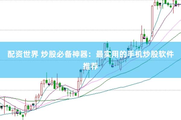 配资世界 炒股必备神器：最实用的手机炒股软件推荐
