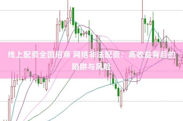 线上配资全国招商 网络非法配资：高收益背后的陷阱与风险