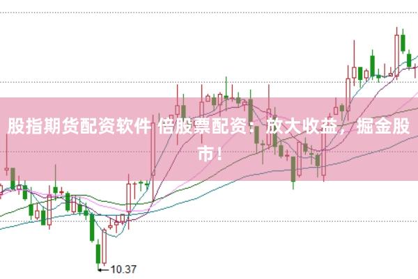 股指期货配资软件 倍股票配资：放大收益，掘金股市！