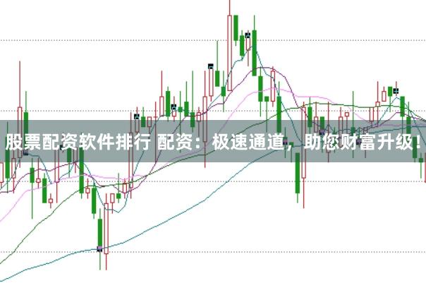 股票配资软件排行 配资：极速通道，助您财富升级！