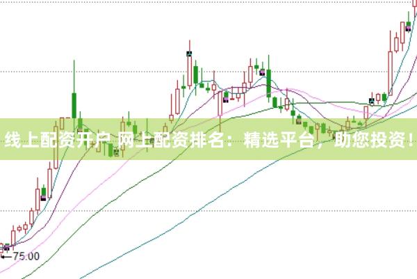 线上配资开户 网上配资排名：精选平台，助您投资！