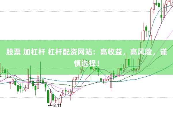 股票 加杠杆 杠杆配资网站：高收益，高风险，谨慎选择！