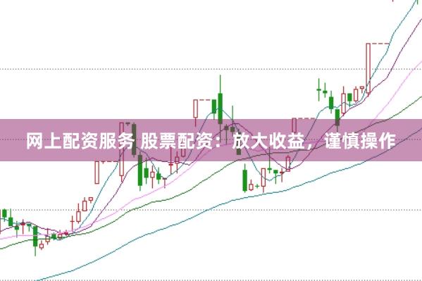 网上配资服务 股票配资：放大收益，谨慎操作