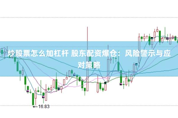 炒股票怎么加杠杆 股东配资爆仓：风险警示与应对策略