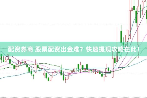 配资券商 股票配资出金难？快速提现攻略在此！