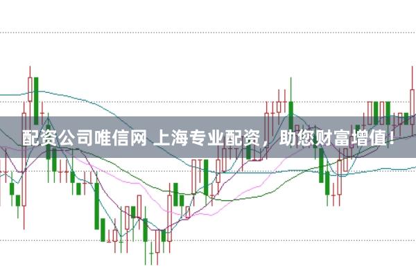 配资公司唯信网 上海专业配资，助您财富增值！