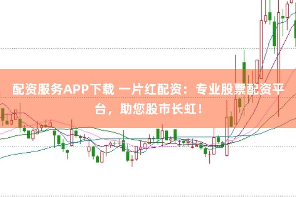 配资服务APP下载 一片红配资：专业股票配资平台，助您股市长虹！