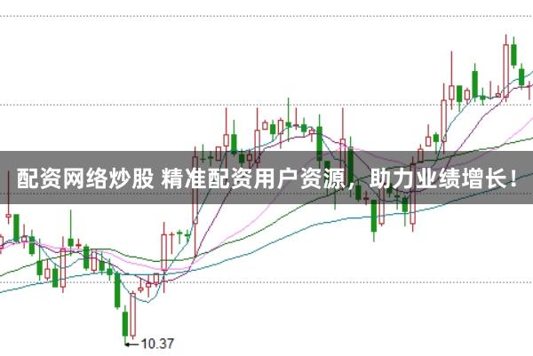配资网络炒股 精准配资用户资源，助力业绩增长！