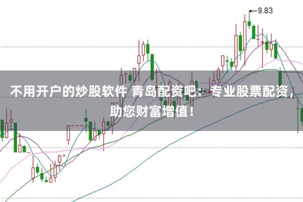 不用开户的炒股软件 青岛配资吧：专业股票配资，助您财富增值！
