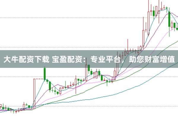 大牛配资下载 宝盈配资：专业平台，助您财富增值