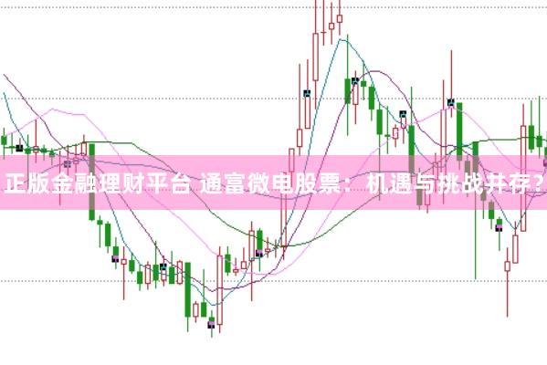 正版金融理财平台 通富微电股票：机遇与挑战并存？