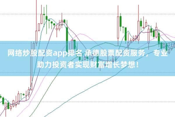 网络炒股配资app排名 承德股票配资服务，专业助力投资者实现财富增长梦想！